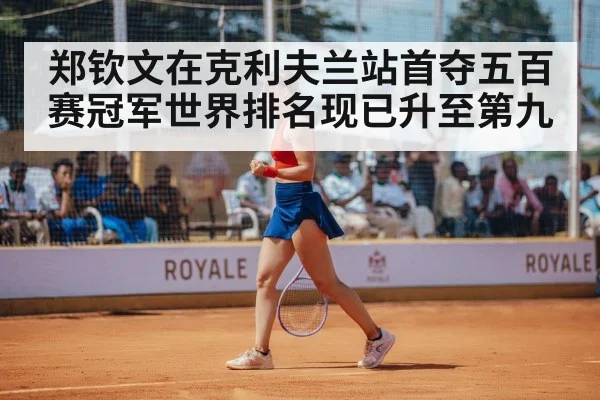 郑钦文在克利夫兰站首夺五百赛冠军世界排名现已升至第九